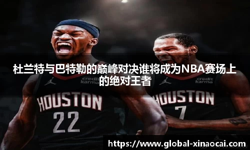 杜兰特与巴特勒的巅峰对决谁将成为NBA赛场上的绝对王者