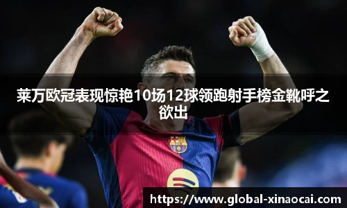 莱万欧冠表现惊艳10场12球领跑射手榜金靴呼之欲出