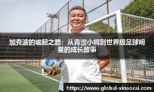 加克波的崛起之路：从青涩小将到世界级足球明星的成长故事