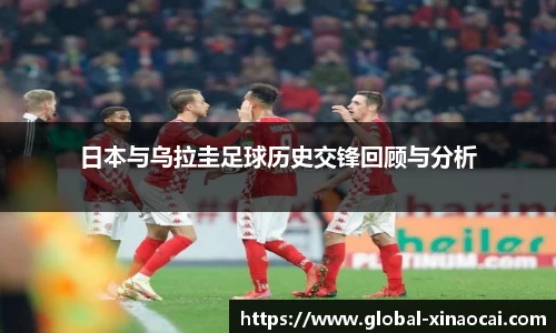 日本与乌拉圭足球历史交锋回顾与分析