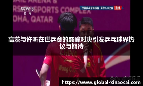 高茨与许昕在世乒赛的巅峰对决引发乒乓球界热议与期待