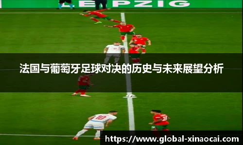 法国与葡萄牙足球对决的历史与未来展望分析