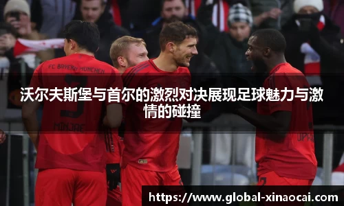 沃尔夫斯堡与首尔的激烈对决展现足球魅力与激情的碰撞