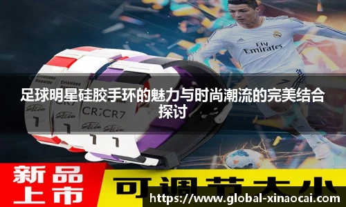 足球明星硅胶手环的魅力与时尚潮流的完美结合探讨