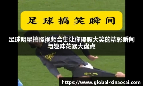 足球明星搞怪视频合集让你捧腹大笑的精彩瞬间与趣味花絮大盘点
