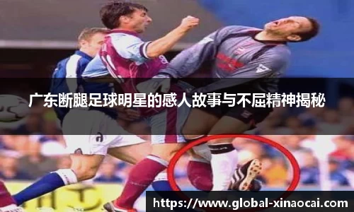 广东断腿足球明星的感人故事与不屈精神揭秘