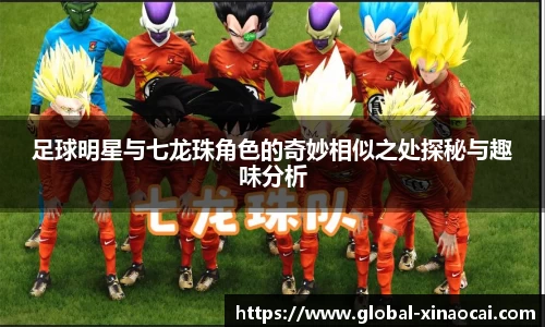 足球明星与七龙珠角色的奇妙相似之处探秘与趣味分析