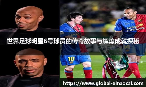 世界足球明星6号球员的传奇故事与辉煌成就探秘