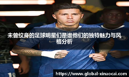 未曾纹身的足球明星们是谁他们的独特魅力与风格分析