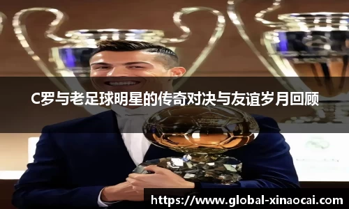 C罗与老足球明星的传奇对决与友谊岁月回顾