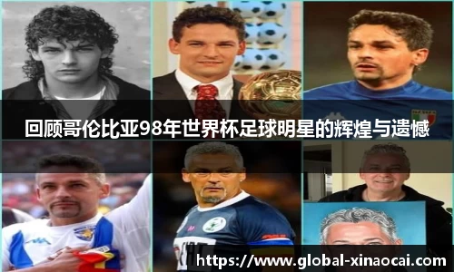 回顾哥伦比亚98年世界杯足球明星的辉煌与遗憾