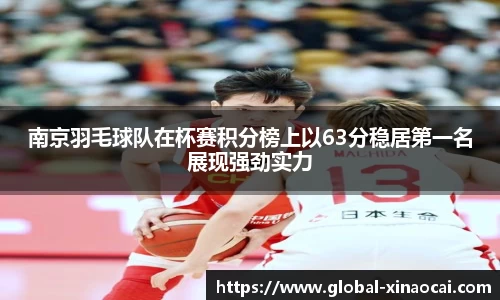 南京羽毛球队在杯赛积分榜上以63分稳居第一名展现强劲实力