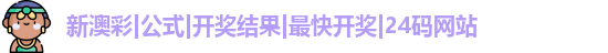 新澳彩|公式|开奖结果|最快开奖|24码网站 新澳彩|公式|开奖结果|最快开奖|24码网站